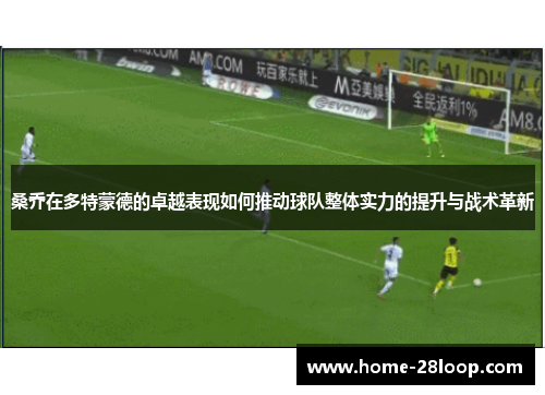桑乔在多特蒙德的卓越表现如何推动球队整体实力的提升与战术革新