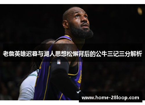 老詹英雄迟暮与湖人思想松懈背后的公牛三记三分解析