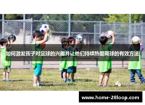 如何激发孩子对足球的兴趣并让他们持续热爱踢球的有效方法