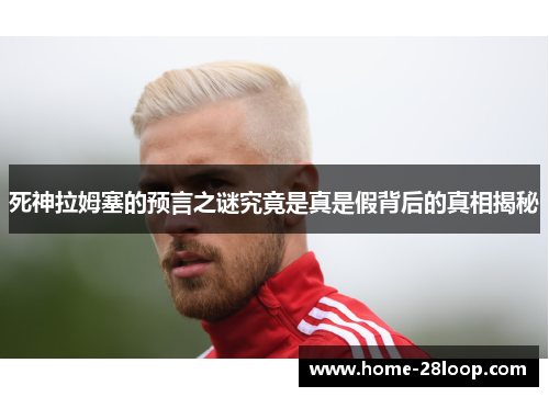 死神拉姆塞的预言之谜究竟是真是假背后的真相揭秘