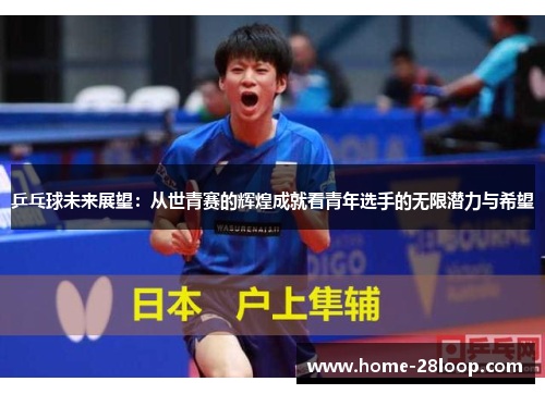 乒乓球未来展望：从世青赛的辉煌成就看青年选手的无限潜力与希望