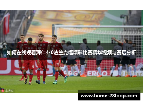 如何在线观看拜仁4-0法兰克福精彩比赛精华视频与赛后分析